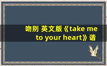 吻别 英文版《take me to your heart》谐音